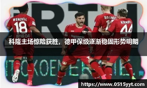 科隆主场惊险获胜，德甲保级逐渐稳固形势明朗